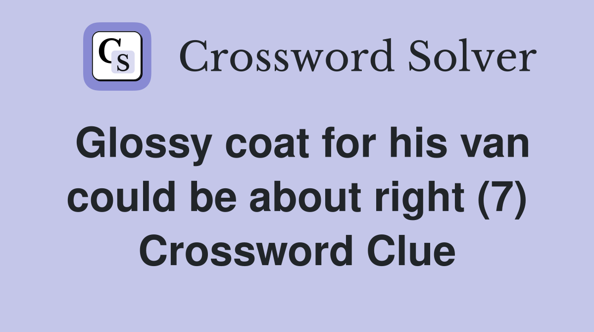 Glossy coat for his van could be about right (7) - Crossword Clue